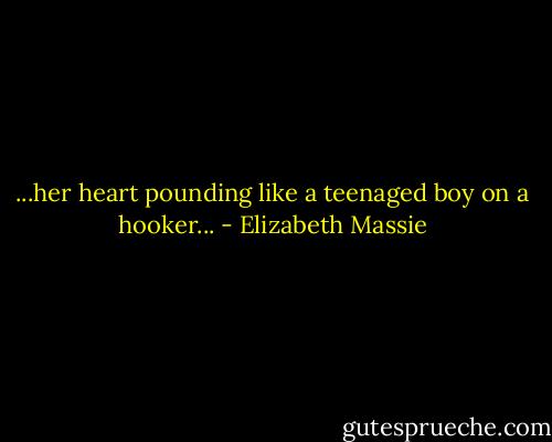 ...her heart pounding like a teenaged boy on a hooker... - Elizabeth Massie
