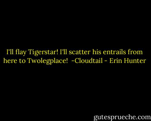 I'll flay Tigerstar! I'll scatter his entrails from here to Twolegplace!<br /><br />-Cloudtail - Erin Hunter