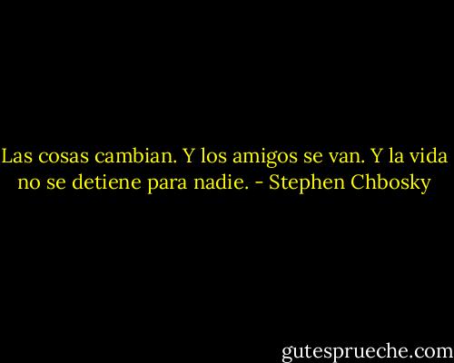 Las cosas cambian. Y los amigos se van. Y la vida no se detiene para nadie. - Stephen Chbosky