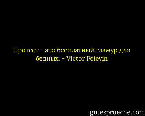 Протест - это бесплатный гламур для бедных. - Victor Pelevin