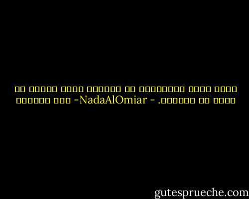كلما بدأت بكراهيتك في الواقع اعود لأحبك من جديد في أحلامي. - NadaAlOmiar- ندى العمير