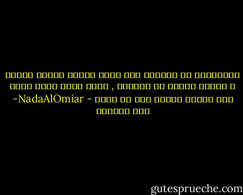 استنزفتي كل مشاعري حتى برزت عظامي وذبلت عيناي و اصبحت مرآتي لا تعرفني , وحتى قلبي تمرد وعزم على تدمير مسكنه فقط من أجلك - NadaAlOmiar- ندى العمير