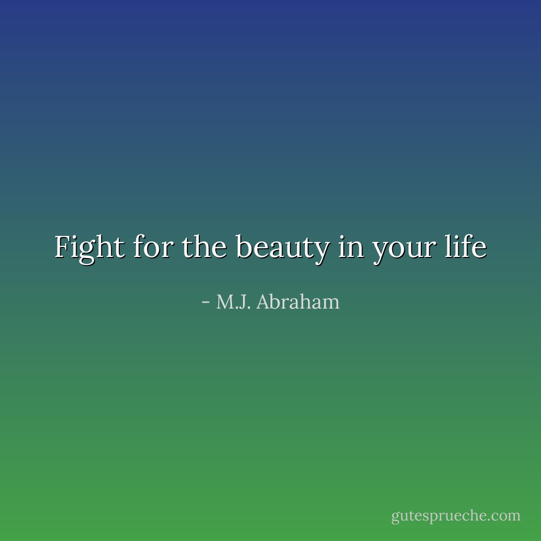 Fight for the beauty in your life - M.J. Abraham