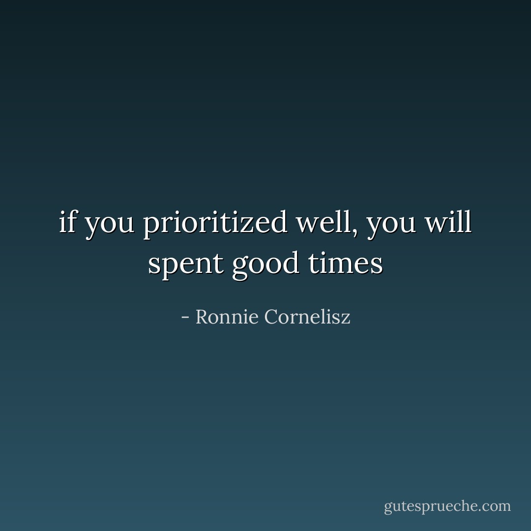 if you prioritized well, you will spent good times - Ronnie Cornelisz