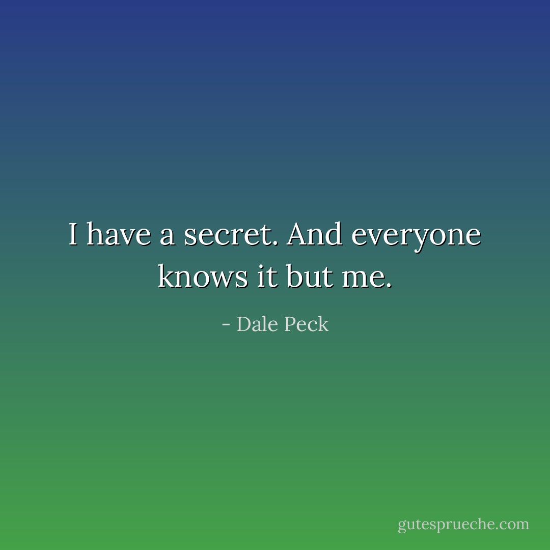 I have a secret. And everyone knows it but me. - Dale Peck