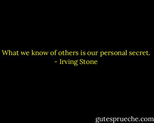 What we know of others is our personal secret. - Irving Stone