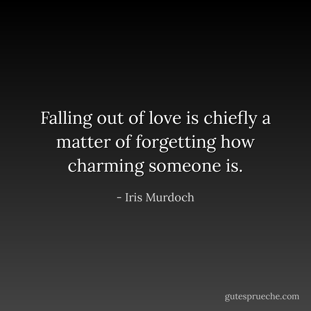 Falling out of love is chiefly a matter of forgetting how charming someone is. - Iris Murdoch