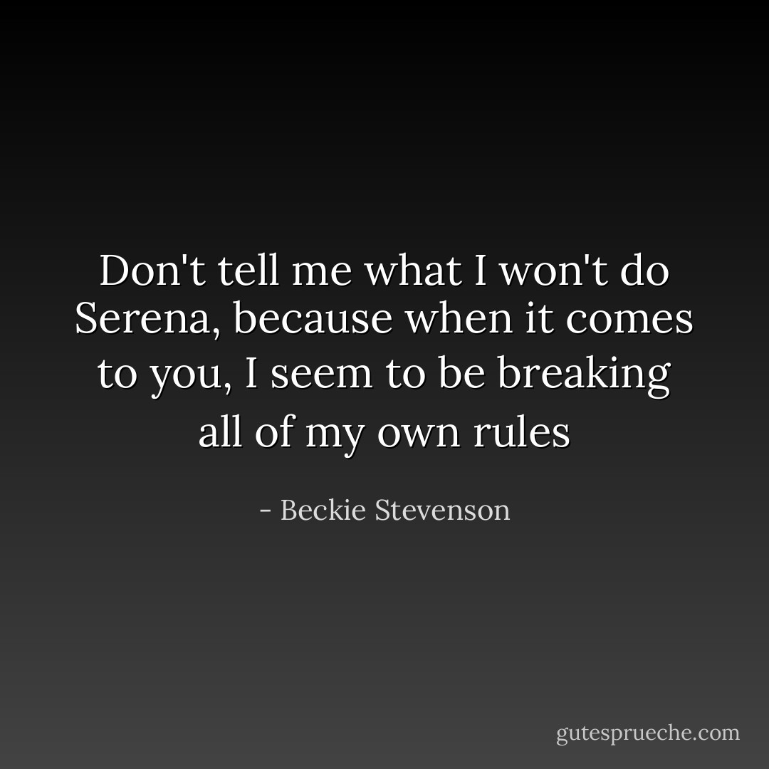 Don't tell me what I won't do Serena, because when it comes to you, I seem to be breaking all of my own rules - Beckie Stevenson