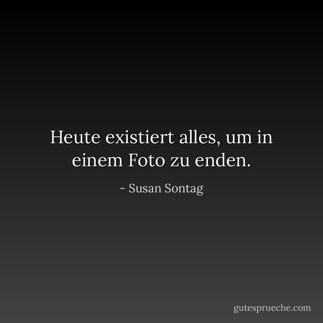 Heute existiert alles, um in einem Foto zu enden. - Susan Sontag<
