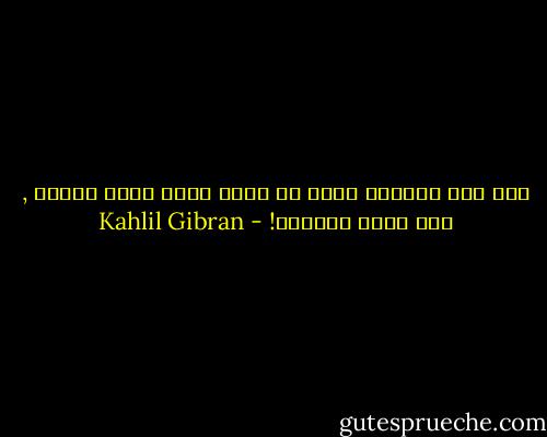 وفي هذه الحفرة أيضا قد دفنت قلبي أيها الرجل , فما أقوى ساعديك! - Kahlil Gibran