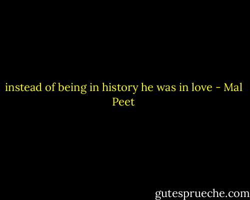 instead of being in history he was in love - Mal Peet