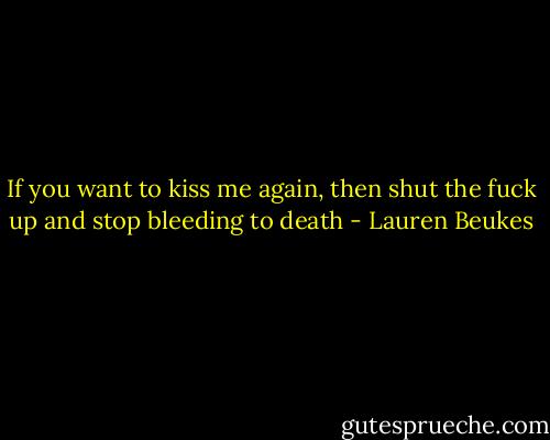 If you want to kiss me again, then shut the fuck up and stop bleeding to death - Lauren Beukes