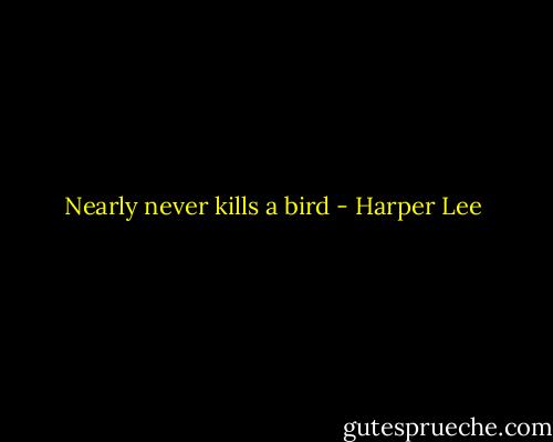 Nearly never kills a bird - Harper Lee