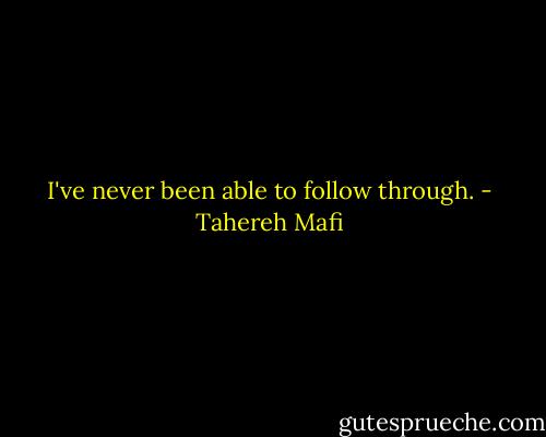 I've never been able to follow through. - Tahereh Mafi
