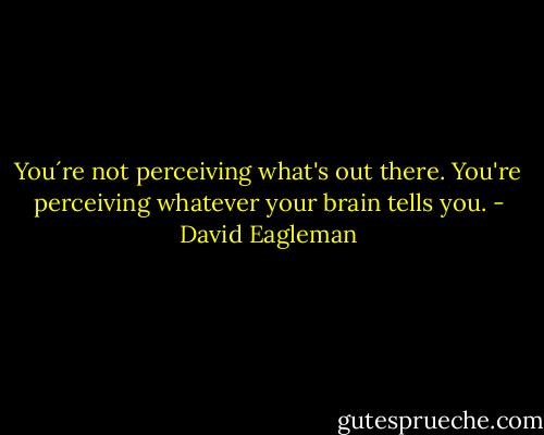 You´re not perceiving what's out there. You're perceiving whatever your brain tells you. - David Eagleman