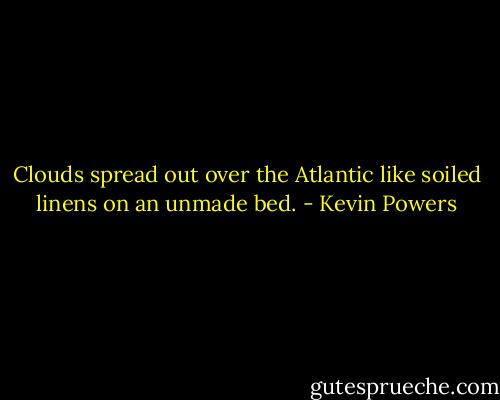 Clouds spread out over the Atlantic like soiled linens on an unmade bed. - Kevin Powers