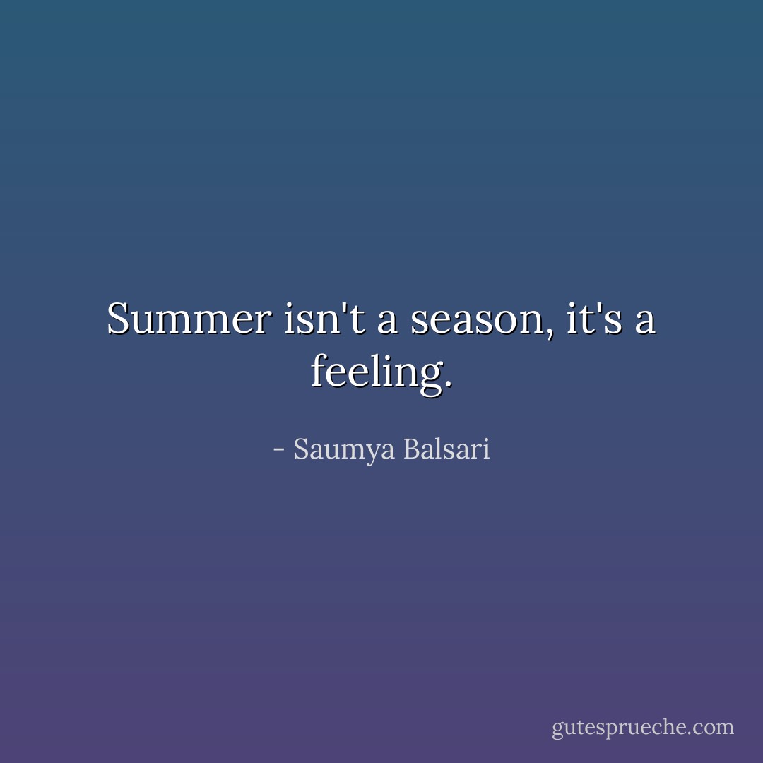 Summer isn't a season, it's a feeling. - Saumya Balsari