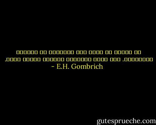 من يتوقف عن تمنى شئ، فسيتوقف عن الشعور بالتعاسة. إذا ذهبت الشهية، فسيذهب الألم معها. - E.H. Gombrich