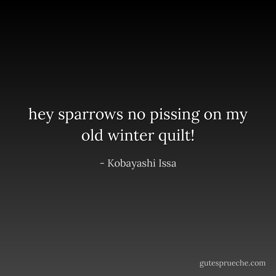 hey sparrows<br />no pissing on my old<br />winter quilt! - Kobayashi Issa