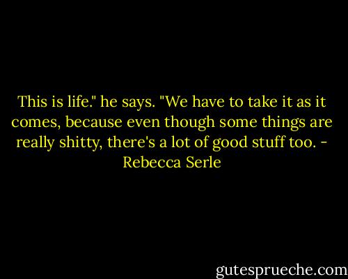 This is life." he says. "We have to take it as it comes, because even though some things are really shitty, there's a lot of good stuff too. - Rebecca Serle