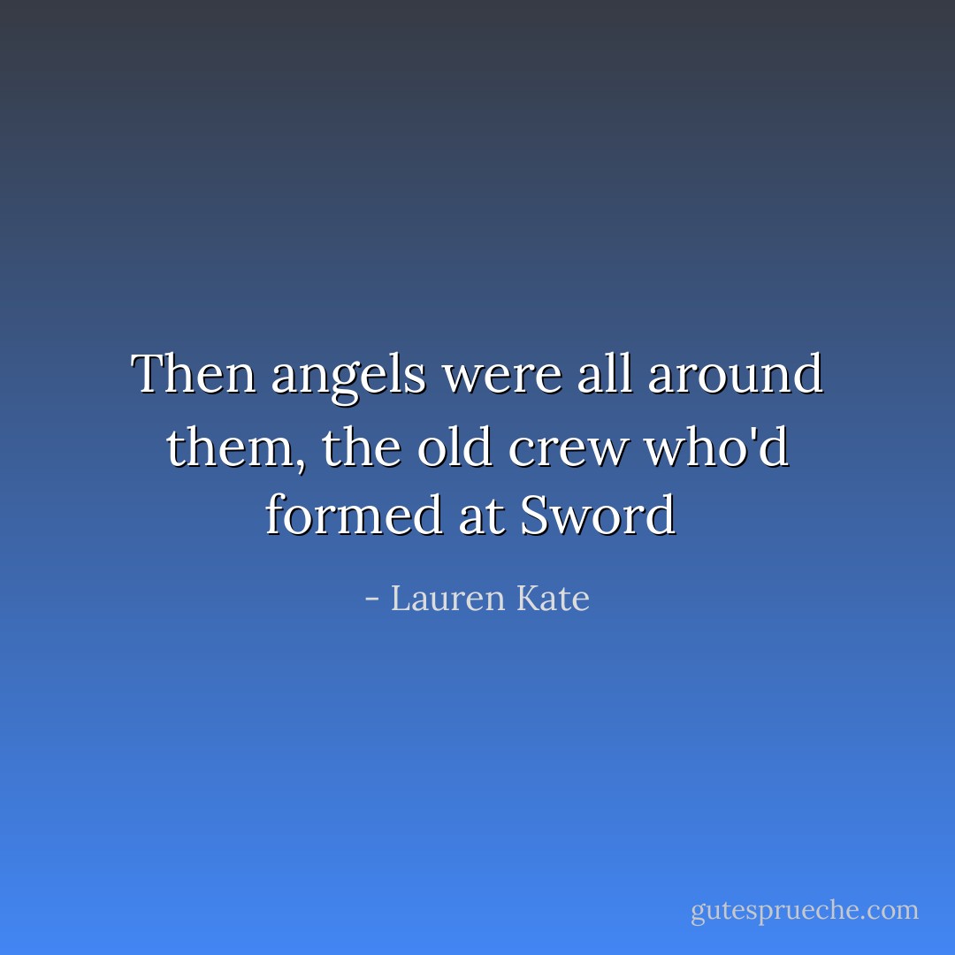 Then angels were all around them, the old crew who'd formed at Sword  - Lauren Kate