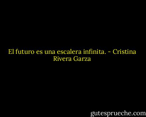 El futuro es una escalera infinita. - Cristina Rivera Garza