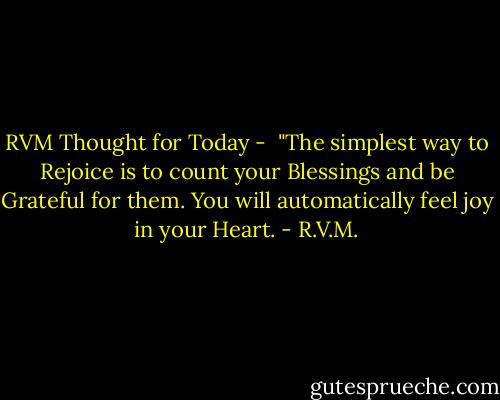 RVM Thought for Today - <br />"The simplest way to Rejoice is to count your Blessings and be Grateful for them. You will automatically feel joy in your Heart. - R.V.M.