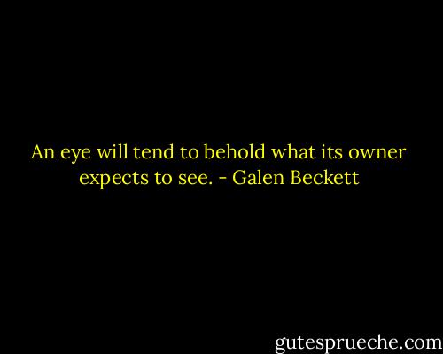 An eye will tend to behold what its owner expects to see. - Galen Beckett