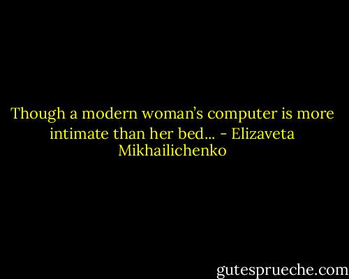 Though a modern woman’s computer is more intimate than her bed... - Elizaveta Mikhailichenko