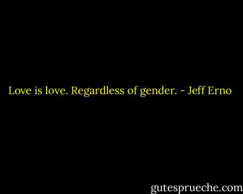 Love is love. Regardless of gender. - Jeff Erno