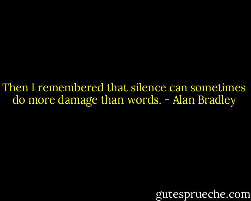 Then I remembered that silence can sometimes do more damage than words. - Alan Bradley
