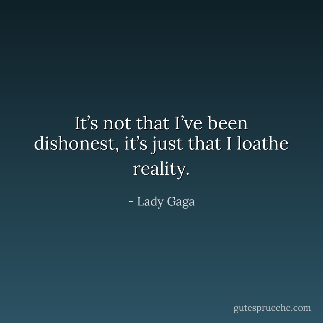 It’s not that I’ve been dishonest, it’s just that I loathe reality. - Lady Gaga