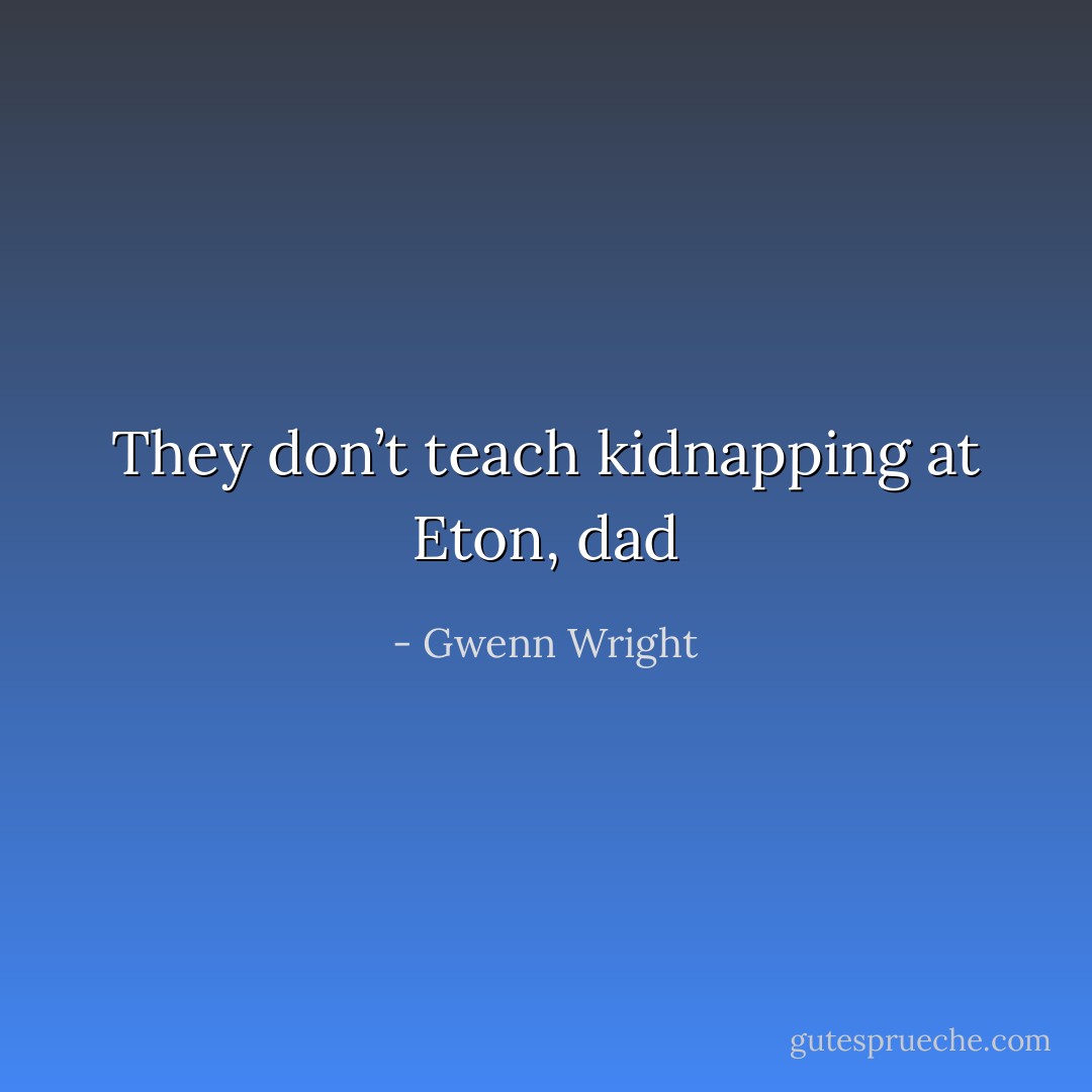 They don’t teach kidnapping at Eton, dad - Gwenn Wright