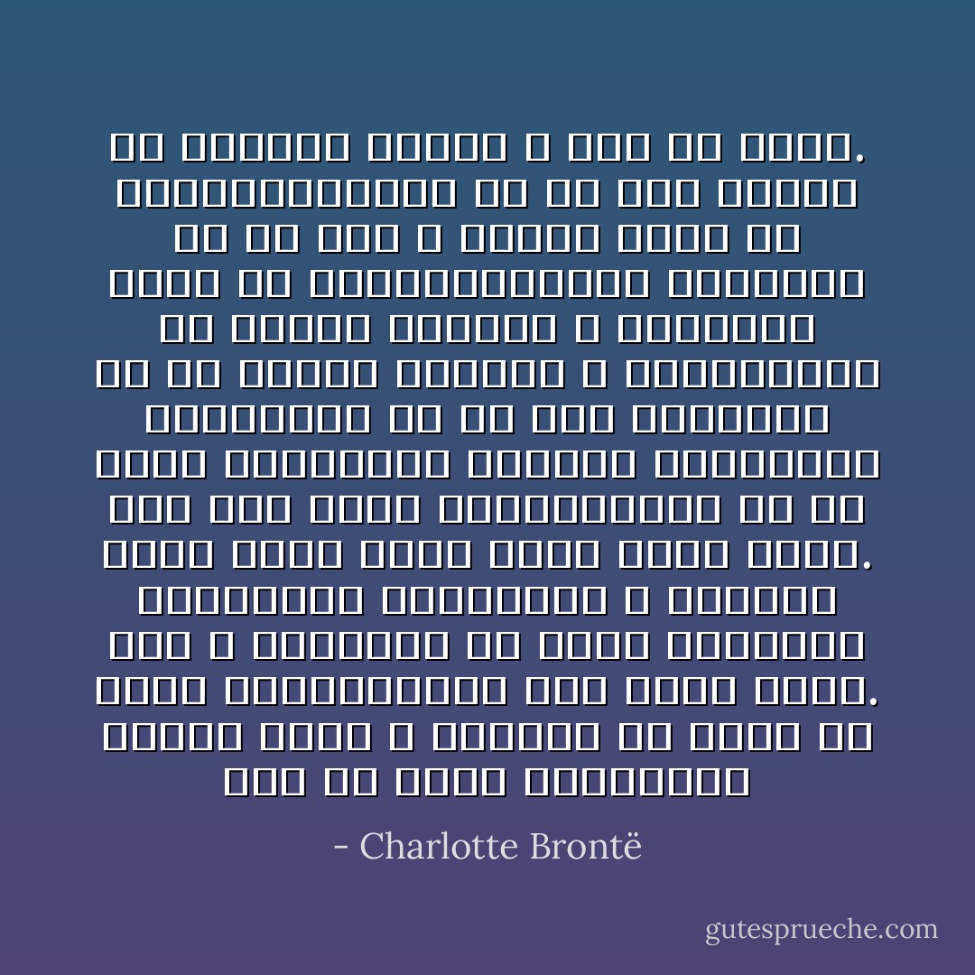 اصلاً هم جوان خوش‌قیافه ندیده بودم و هیچ‌وقت در عمرم با جوان خوش‌قیافه‌ای حرف نزده بودم. قدر و احترامی که برای زیبایی، آراستگی، جوانمردی و جذابیت قائل بودم صرفاً جنبه ذهنی داشت. اما اگر چنین خصوصیت‌هایی را در هیئت مردانه‌ای می‌دیدم خودبه‌خود می‌فهمیدم که با هیچ خصوصیتی در من سنخیت ندارند و نمی‌توانند هم داشته باشند، و بلافاصله رویم را برمی‌گرداندم، همان‌طور که از آتش و آذرخش رویم را برمی‌گرداندم، یا هر چیز دیگری که تابناک می‌بود و چشم را می‌زد. - Charlotte Brontë