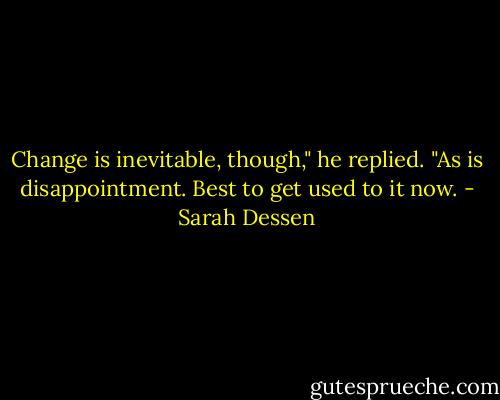 Change is inevitable, though," he replied. "As is disappointment. Best to get used to it now. - Sarah Dessen