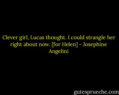 Clever girl, Lucas thought. I could strangle her right about now. [for Helen] - Josephine Angelini