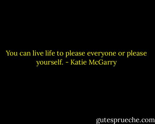 You can live life to please everyone or please yourself. - Katie McGarry