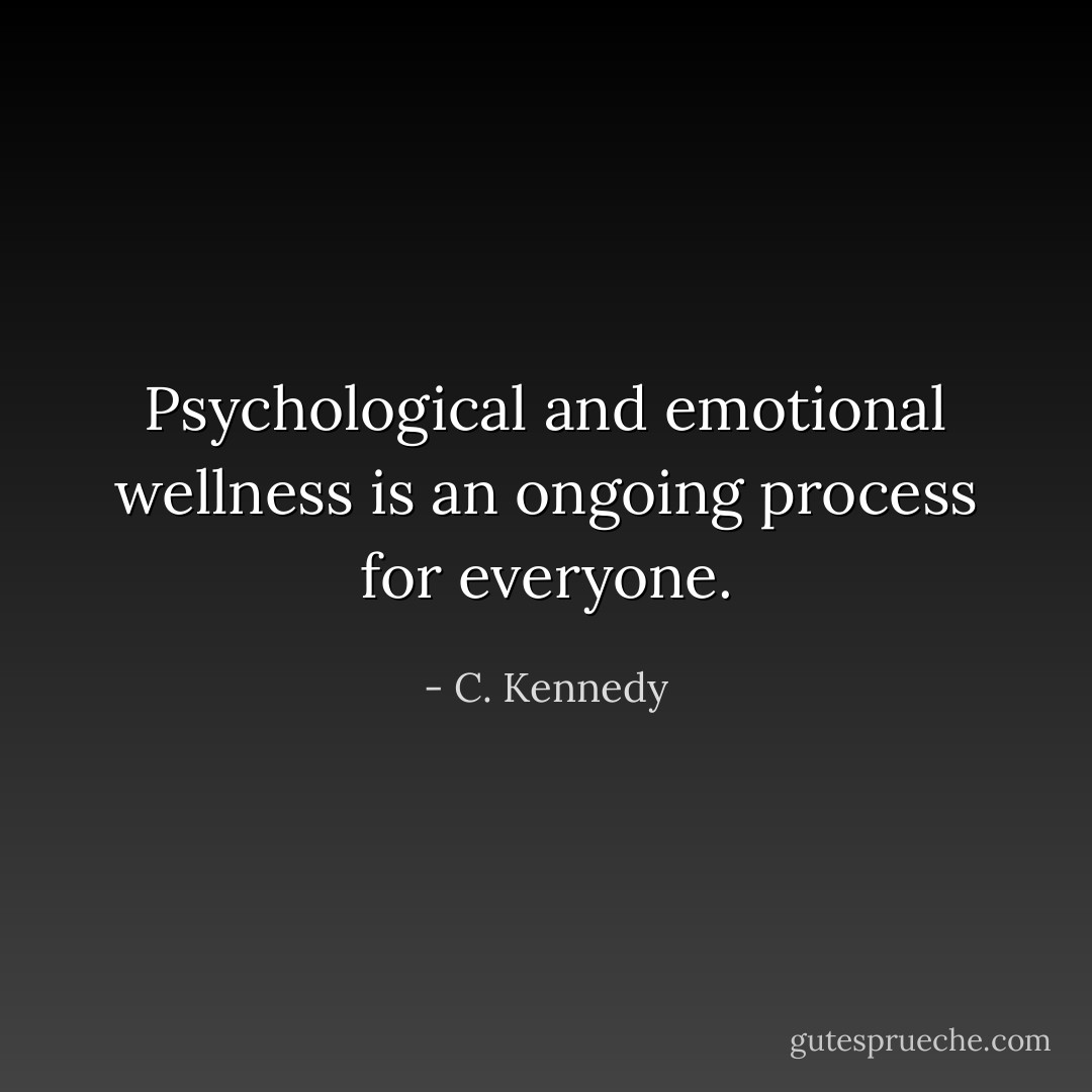 Psychological and emotional wellness is an ongoing process for everyone. - C. Kennedy