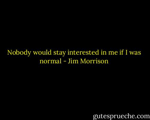 Nobody would stay interested in me if I was normal - Jim Morrison