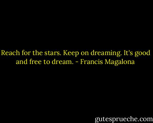 Reach for the stars. Keep on dreaming. It's good and free to dream. - Francis Magalona