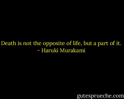 Death is not the opposite of life, but a part of it. - Haruki Murakami