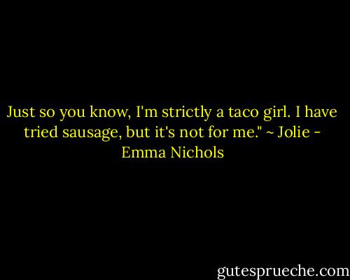 Just so you know, I'm strictly a taco girl. I have tried sausage, but it's not for me." ~ Jolie - Emma Nichols