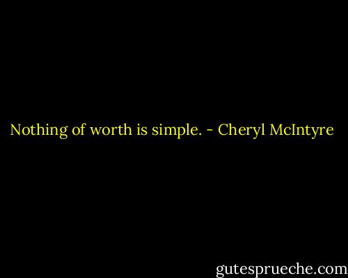 Nothing of worth is simple. - Cheryl McIntyre