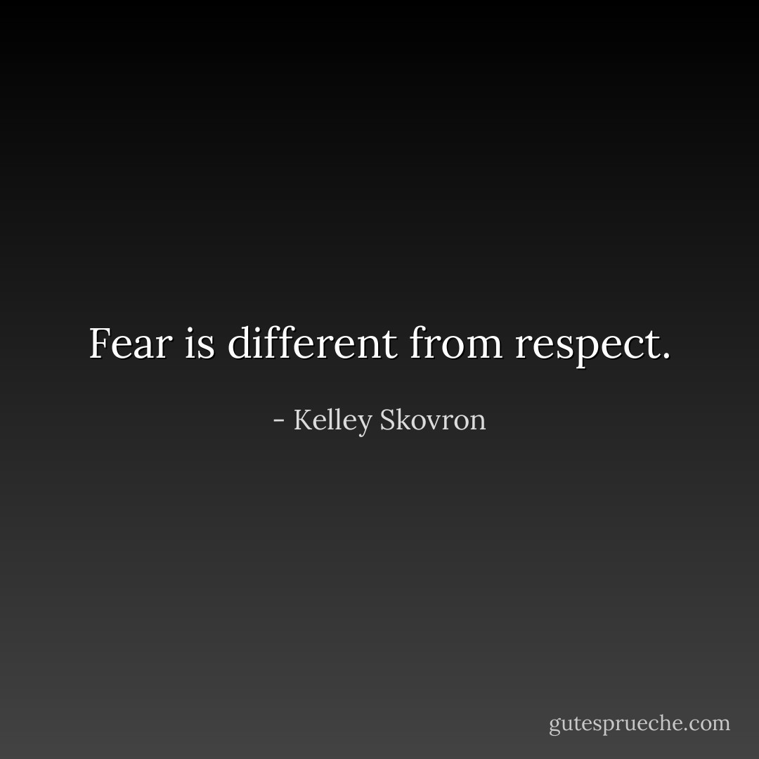 Fear is different from respect. - Kelley Skovron