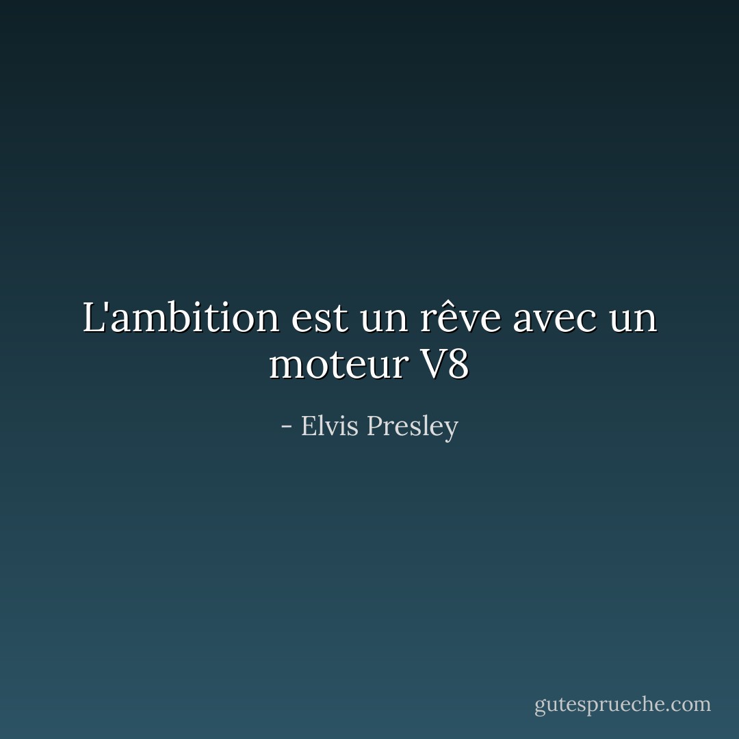 L'ambition est un rêve avec un moteur V8 - Elvis Presley