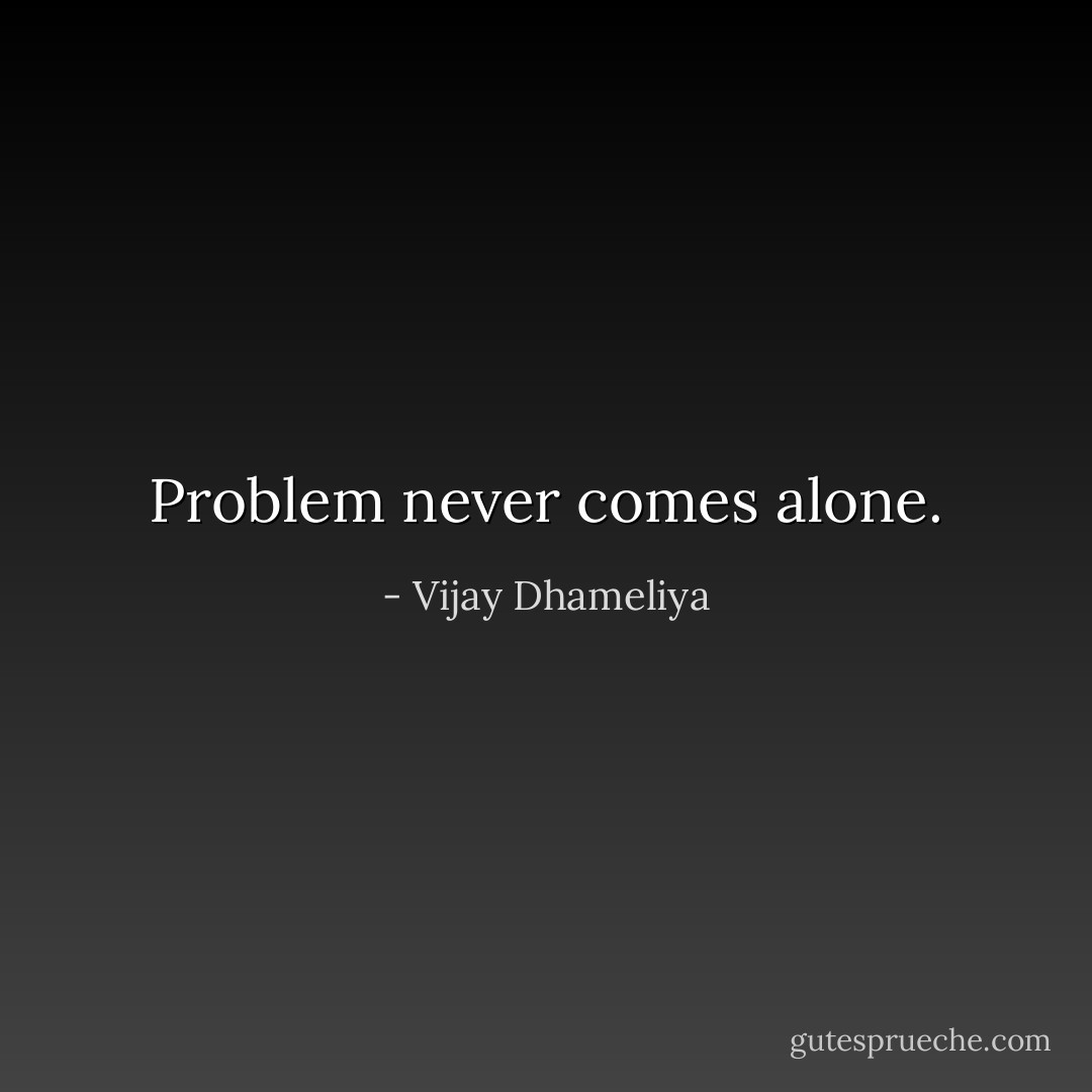 Problem never comes alone. - Vijay Dhameliya