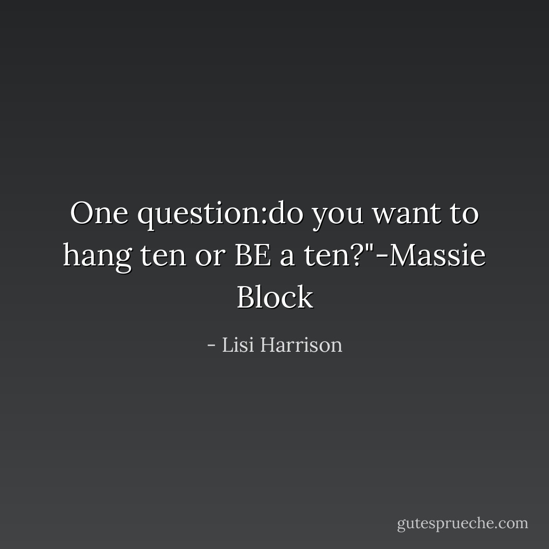One question:do you want to hang ten or BE a ten?"-Massie Block - Lisi Harrison