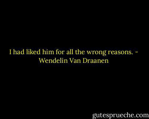 I had liked him for all the wrong reasons. - Wendelin Van Draanen