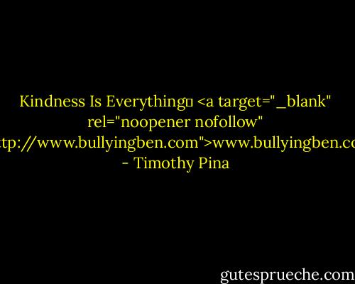 Kindness Is Everything✌<br /><a target="_blank" rel="noopener nofollow" href="http://www.bullyingben.com">www.bullyingben.com</a> - Timothy Pina
