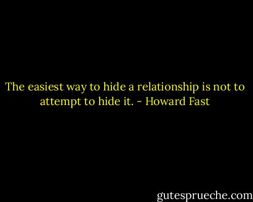 The easiest way to hide a relationship is not to attempt to hide it. - Howard Fast